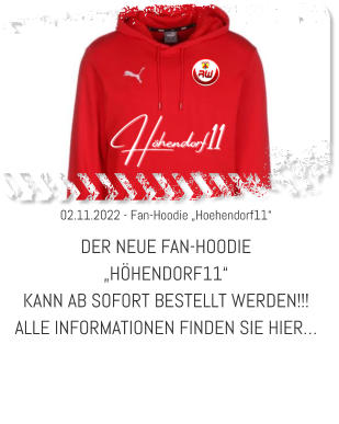 02.11.2022 - Fan-Hoodie „Hoehendorf11“ DER NEUE FAN-HOODIE  „HÖHENDORF11“  KANN AB SOFORT BESTELLT WERDEN!!! ALLE INFORMATIONEN FINDEN SIE HIER…