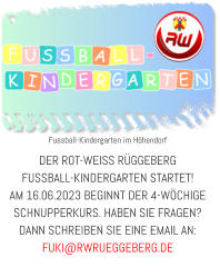 Fussball-Kindergarten im Höhendorf DER ROT-WEISS RÜGGEBERG  FUSSBALL-KINDERGARTEN STARTET! AM 16.06.2023 BEGINNT DER 4-WÖCHIGE SCHNUPPERKURS. HABEN SIE FRAGEN? DANN SCHREIBEN SIE EINE EMAIL AN: FUKI@RWRUEGGEBERG.DE