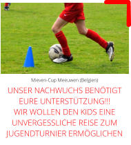 Mieven-Cup Meeuwen (Belgien) UNSER NACHWUCHS BENÖTIGT EURE UNTERSTÜTZUNG!!! WIR WOLLEN DEN KIDS EINE UNVERGESSLICHE REISE ZUM JUGENDTURNIER ERMÖGLICHEN